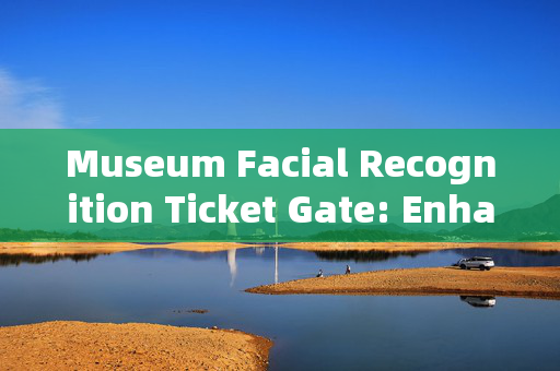 Museum Facial Recognition Ticket Gate: Enhancing Visitor Experience and Security