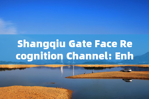 Shangqiu Gate Face Recognition Channel: Enhancing Security and Convenience