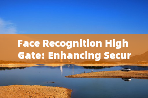 Face Recognition High Gate: Enhancing Security with Advanced Technology