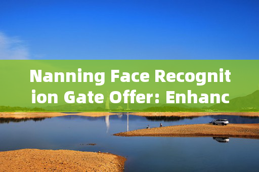 Nanning Face Recognition Gate Offer: Enhancing Security and Convenience