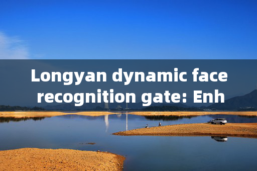 Longyan dynamic face recognition gate: Enhancing Security with Advanced Technology