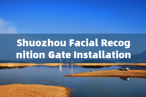 Shuozhou Facial Recognition Gate Installation: Enhancing Security and Convenience