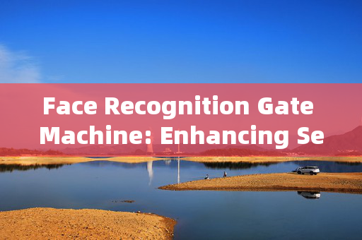 Face Recognition Gate Machine: Enhancing Security on Ma On Shan Island, Zhongshan, China