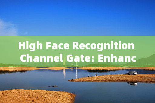 High Face Recognition Channel Gate: Enhancing Security and Convenience