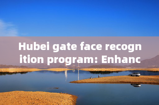 Hubei gate face recognition program: Enhancing Security and Efficiency