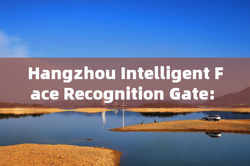 Hangzhou Intelligent Face Recognition Gate: Enhancing Security and Convenience