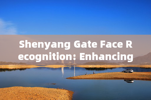 Shenyang Gate Face Recognition: Enhancing Security and Convenience