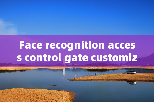 Face recognition access control gate customized: Enhancing Security with Personalized Solutions