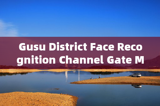 Gusu District Face Recognition Channel Gate Machine: Enhancing Security and Convenience