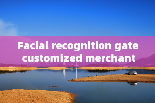 Facial recognition gate customized merchants: Enhancing Security and Convenience