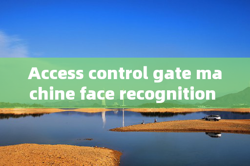 Access control gate machine face recognition distance: Enhancing Security with Advanced Technology