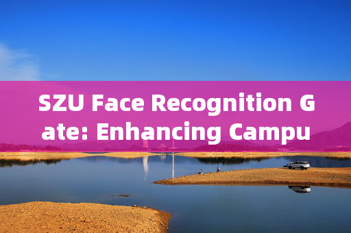 SZU Face Recognition Gate: Enhancing Campus Security and Convenience