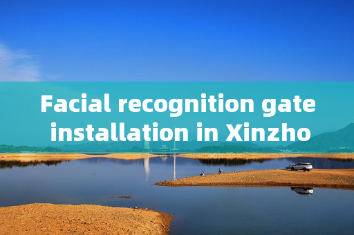 Facial recognition gate installation in Xinzhou: Enhancing Security and Convenience