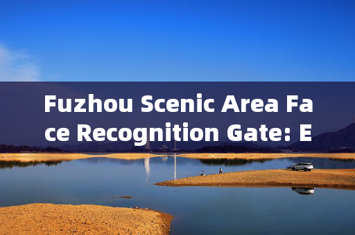 Fuzhou Scenic Area Face Recognition Gate: Enhancing Security and Efficiency