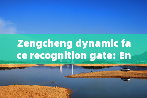 Zengcheng dynamic face recognition gate: Enhancing Security and Convenience