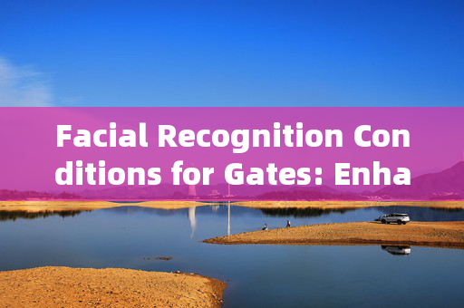 Facial Recognition Conditions for Gates: Enhancing Security and Convenience