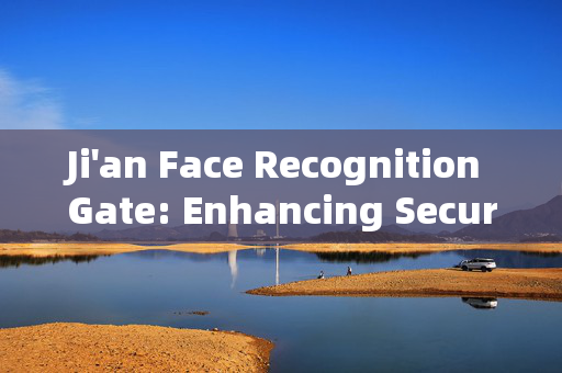 Ji'an Face Recognition Gate: Enhancing Security and Convenience in Access Control