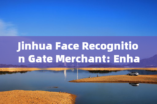 Jinhua Face Recognition Gate Merchant: Enhancing Security and Convenience