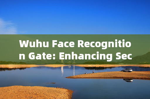 Wuhu Face Recognition Gate: Enhancing Security and Convenience in Access Control