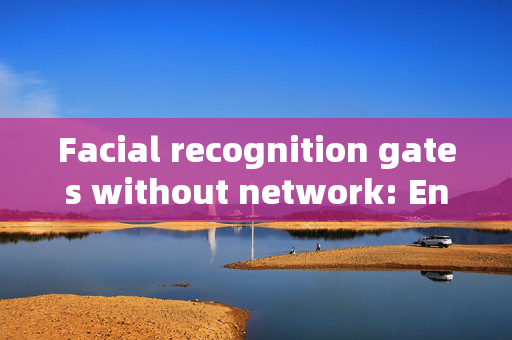 Facial recognition gates without network: Enhancing Security and Convenience