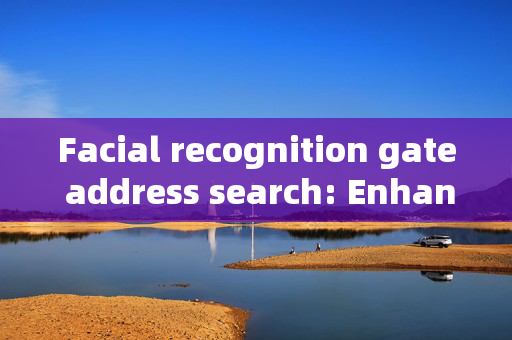 Facial recognition gate address search: Enhancing Security and Convenience