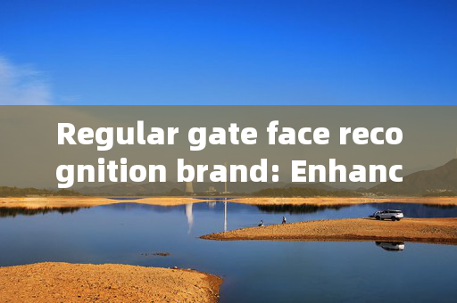 Regular gate face recognition brand: Enhancing Security with Advanced Technology