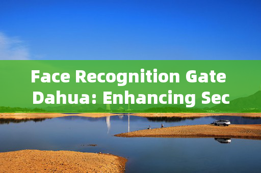 Face Recognition Gate Dahua: Enhancing Security with Advanced Technology