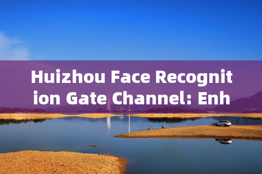 Huizhou Face Recognition Gate Channel: Enhancing Security and Convenience