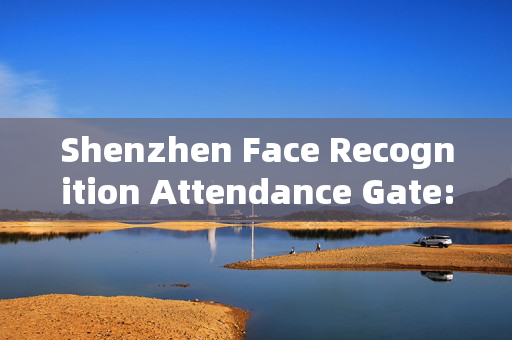 Shenzhen Face Recognition Attendance Gate: Enhancing Security and Efficiency