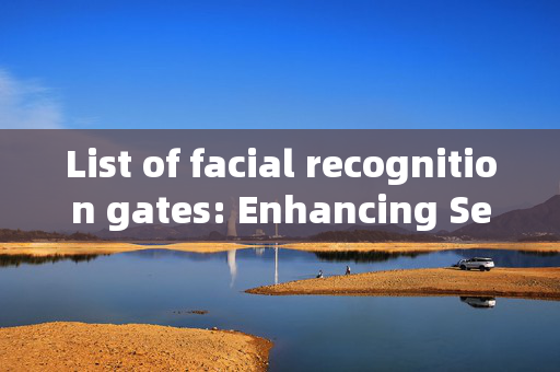 List of facial recognition gates: Enhancing Security and Convenience