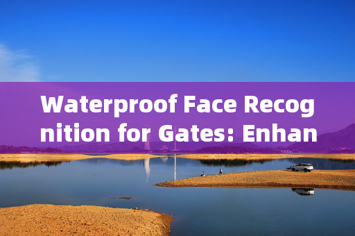 Waterproof Face Recognition for Gates: Enhancing Security with Durability