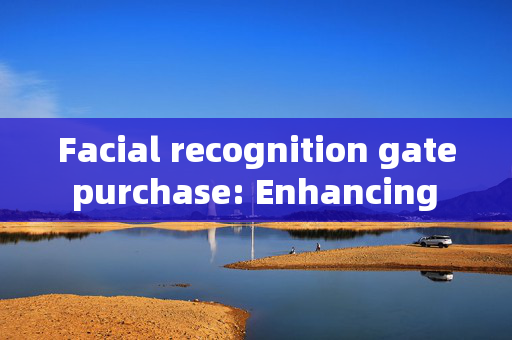 Facial recognition gate purchase: Enhancing Security with Modern Technology