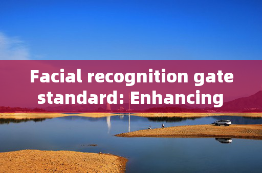 Facial recognition gate standard: Enhancing Security with Technology