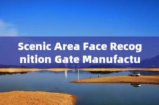 Scenic Area Face Recognition Gate Manufacturer: Enhancing Security and Convenience