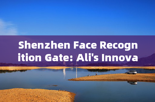 Shenzhen Face Recognition Gate: Ali's Innovative Security Solution