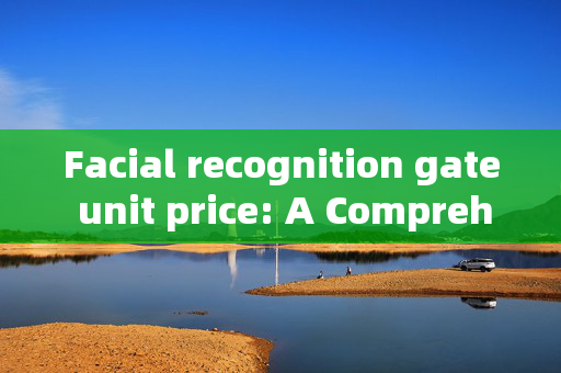 Facial recognition gate unit price: A Comprehensive Guide to Cost Factors