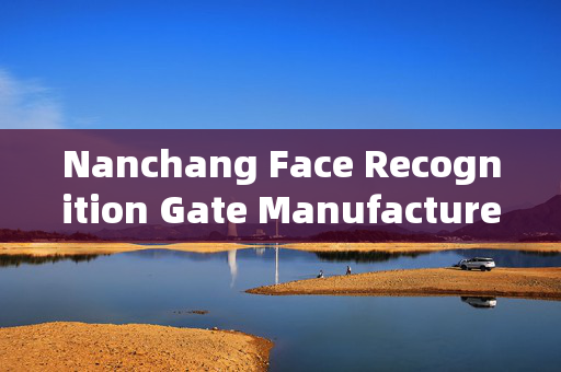 Nanchang Face Recognition Gate Manufacturer: Innovating Access Control Solutions