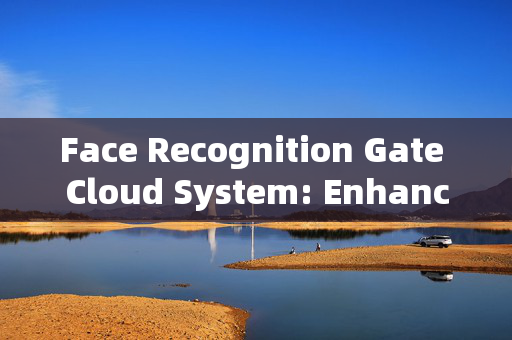 Face Recognition Gate Cloud System: Enhancing Security and Convenience