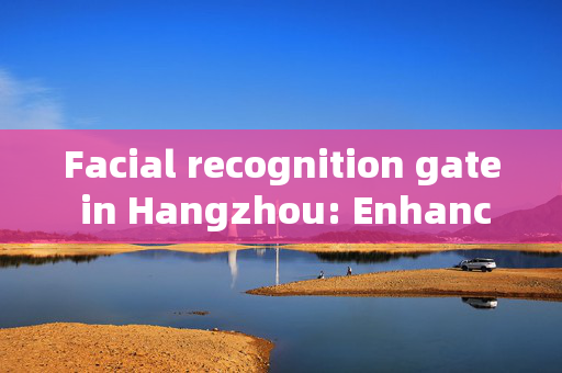 Facial recognition gate in Hangzhou: Enhancing Security and Convenience