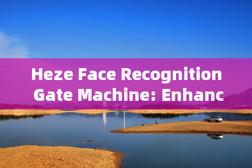 Heze Face Recognition Gate Machine: Enhancing Security and Efficiency