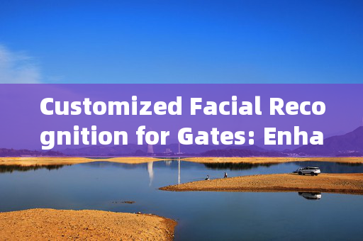 Customized Facial Recognition for Gates: Enhancing Security and Convenience