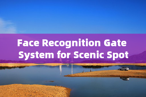 Face Recognition Gate System for Scenic Spots: Enhancing Security and Efficiency