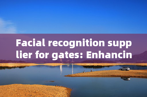 Facial recognition supplier for gates: Enhancing Security with Innovative Technology