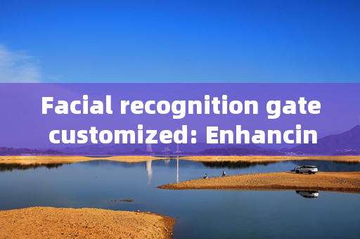 Facial recognition gate customized: Enhancing Security and Convenience