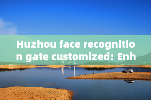 Huzhou face recognition gate customized: Enhancing Security with Personalized Access Control