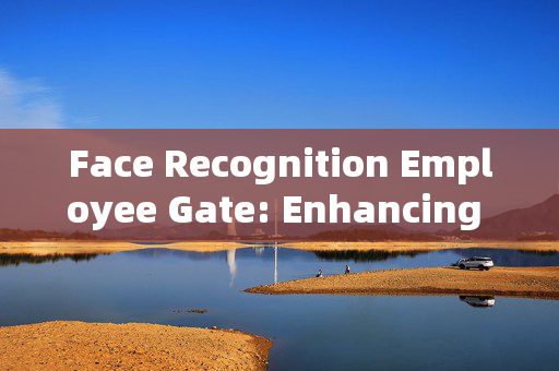 Face Recognition Employee Gate: Enhancing Security and Efficiency in Workplace Access Control