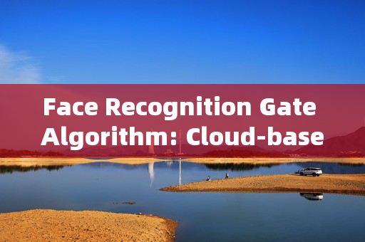 Face Recognition Gate Algorithm: Cloud-based Solutions for Enhanced Security