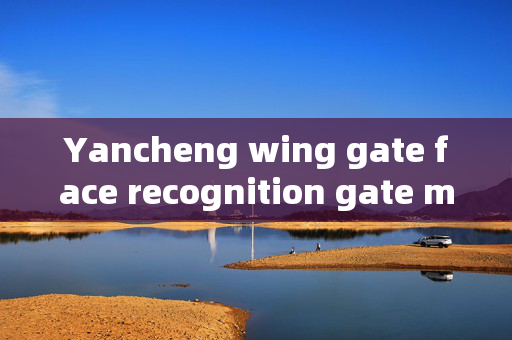 Yancheng wing gate face recognition gate machine: Enhancing Security with Advanced Technology