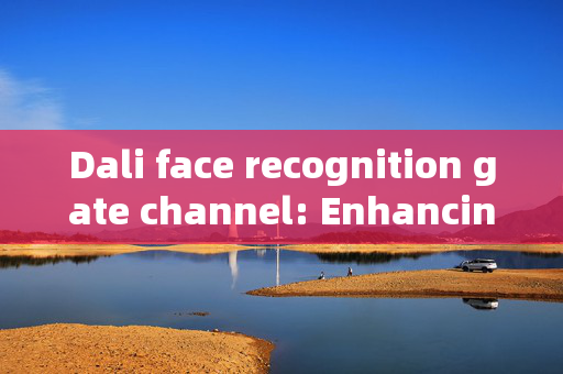 Dali face recognition gate channel: Enhancing Security and Efficiency