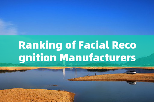 Ranking of Facial Recognition Manufacturers for Gates: Ensuring Security and Convenience